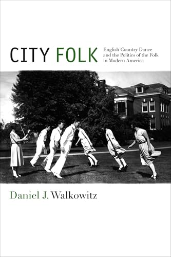 City Folk: English Country Dance and the Politics of the Folk in Modern America (NYU Series in Social & Cultural Analysis Book 3)