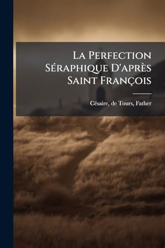 La Perfection Séraphique D'après Saint François (French Edition)