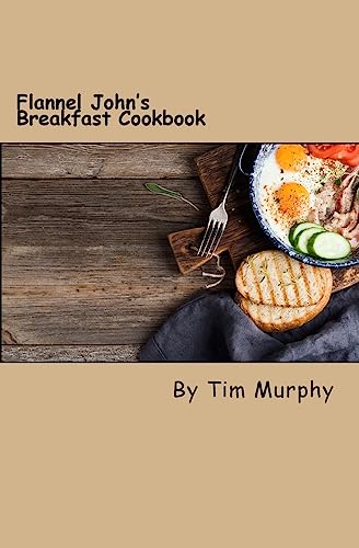 Flannel John's Breakfast Cookbook: Comfort Food to Start the Day (Cookbook for Guys)