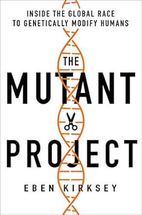 The Mutant Project: Inside the Global Race to Genetically Modify Humans