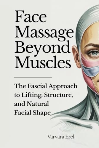 Face Massage Beyond Muscles: The Fascial Approach to Lifting, Str...