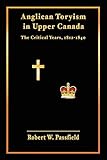 Anglican Toryism in Upper Canada: The Critical Years, 1812-1840