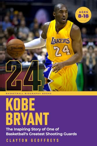 Kobe Bryant: The Inspiring Story of One of Basketball's Greatest Shooting Guards (Basketball Biography Books)