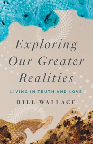 Exploring Our Greater Realities: Living in Truth and Love