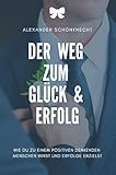 DER WEG ZU MEHR GLÜCK & ERFOLG: WIE DU ZU EINEM POSITIVEN DENKENDEN MENSCHEN WIRST UND ERFOLGE ERZIELST - Alexander Schönknecht 