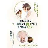 子育てがしんどい。でも「最後まで聞く力」で親子関係が変わる: 子どもの本音からはじめる育児 心が軽くなる聞く力