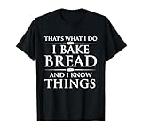 I Bake Bread And I Know Things - Funny Bread Baker Bakery T-Shirt