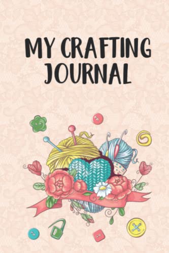 My Crafting Journal: Project Planning Notebook And Organizer, A Journal And Catalog Of Creations For DIY Hobbyists