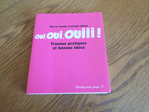 Oui, oui, ouiii!: Sous la couette et partout ailleurs Travaux pratiques et bonnes idées