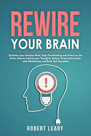 Rewire Your Brain: Declutter Your Anxious Mind, Stop Overthinking, and Switch on the Brain