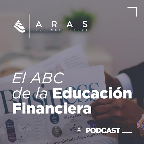 El ABC de la educaci&oacute;n financiera Podcast Por ARAS Business Group arte de portada