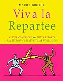 Viva La Repartee: Clever Comebacks and Witty Retorts from History's Great Wits and Wordsmiths