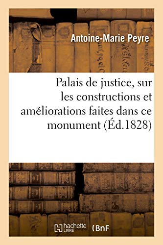 Palais de justice, sur les constructions et améliorations faites dans ce monument: pendant son administration. Rapport a M. le comte de Chabrol, conseiller d'État, préfet de la Seine (French Edition)