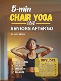  5-MIN CHAIR YOGA FOR SENIORS AFTER 50: Simple Home Exercises to Reclaim Strength, Balance, and Energy in 15 Days