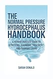 THE NORMAL PRESSURE HYDROCEPHALUS HANDBOOK: A PATIENT-FOCUSED GUIDE TO SYMPTOMS, DIAGNOSIS, TREATMENT, AND EVERYDAY LIVING