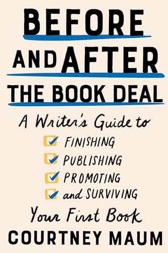 Before and After the Book Deal: A Writer's Guide to Finishing, Publishing, Promoting, and Surviving...
