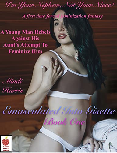 Emasculated Into Gisette Book One—I’m Your Nephew Not Your Niece!: A Rich Young Man Is Feminized Into A Sexy French Maid And MORE—An All New First Time ... First Time Forced Feminization Fantasy 1)