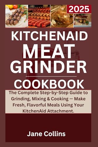 Kitchenaid meat grinder cookbook 2025: The Complete Step-by-Step...
