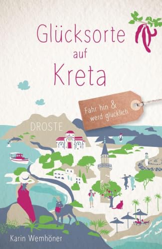 Glücksorte auf Kreta: Fahr hin & werd glücklich - mit 80 ausgewählten Highlights und Geheimtipps für besondere Entdeckungen, Ausflüge und Kurztrips