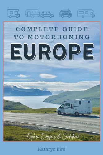 The Complete Guide to Motorhoming in Europe: Make Touring Europe...
