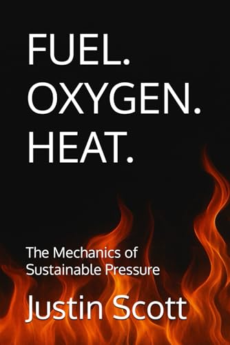 FUEL. OXYGEN. HEAT.: The Mechanics of Sustainable Pressure (Clean Fire Leadership Series)