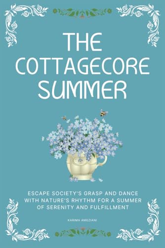 The Cottagecore Summer: Escape Society'S Grasp And Dance With Nature'S Rhythm For A Summer Of Serenity And Fulfillment