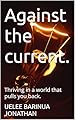 Against the current.: Thriving in a world that pulls you back. (English Edition)
