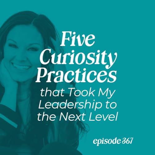 367: Five Curiosity Practices that Took My Leadership to the Next Level