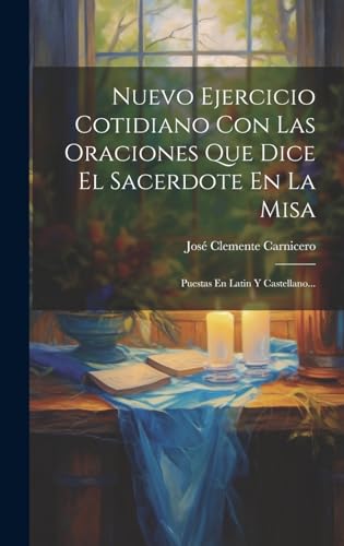 Nuevo Ejercicio Cotidiano Con Las Oraciones Que Dice El Sacerdote En La Misa: Puestas En Latin Y Castellano... (Spanish Edition)