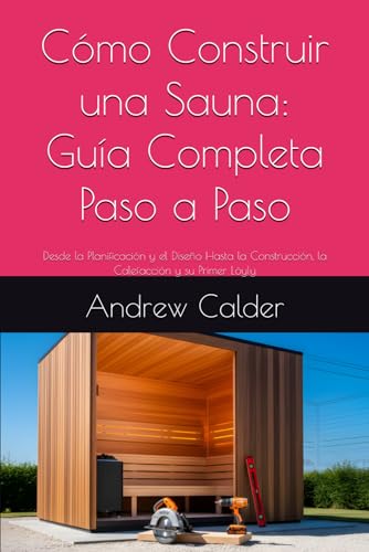 Cómo Construir una Sauna: Guía Completa Paso a Paso: Desde la Planificación y el Diseño Hasta la Construcción, la Calefacción y su Primer Löyly