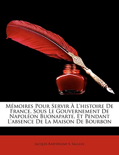 Mémoires Pour Servir À L'histoire De France, Sous Le Gouvernement De Napoléon Buonaparte, Et Pendant L'absence De La Maison De Bourbon (French Edition)