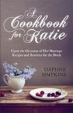 A Cookbook For Katie: Upon the Occasion of Her Marriage Recipes and Reveries for the Bride