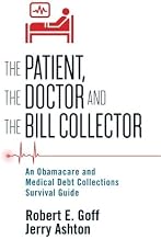 The Patient, The Doctor and The Bill Collector: An Obamacare and Medical Debt Collections Survival Guide by Robert E. Goff (2016-01-25)