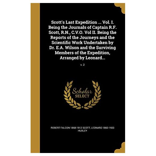 Scott's Last Expedition ... Vol. I. Being the Journals of Captain R.F. Scott, R.N., C.V.O. Vol II. Being the Reports of the Journeys and the ... of the Expedition, Arranged by Leonard...;
