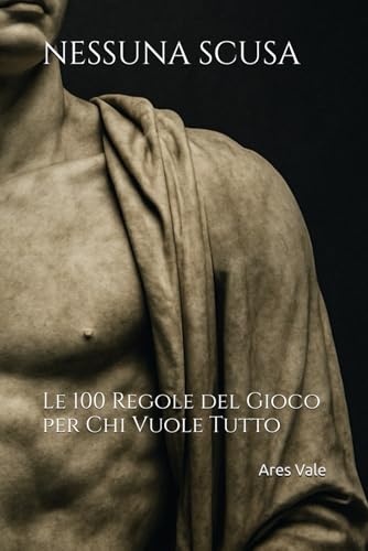  NESSUNA SCUSA: Le 100 Regole del Gioco per Chi Vuole Tutto