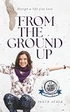 From The Ground Up: Design A Life You Love
