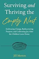 Surviving and Thriving the Empty Nest: Embracing Change, Rediscovering Purpose, and Cultivating Joy After the Children Leave Home 1068902817 Book Cover