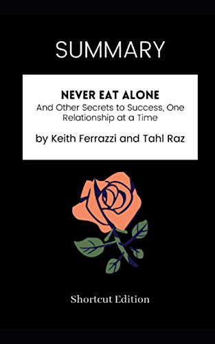 SUMMARY - Never Eat Alone: And Other Secrets to Success, One Relationship at a Time by Keith Ferrazzi and Tahl Raz