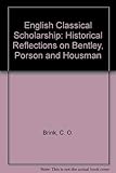 English Classical Scholarship: Historical Reflections on Bentley, Porson and Housman