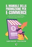 Il manuale della promozione per e-commerce: La guida essenziale per aumentare le vendite del tuo e-commerce con le campagne pubblicitarie online.