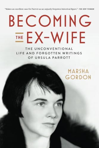 Becoming The Ex-Wife: The Unconventional Life And Forgotten Writings Of Ursula Parrott