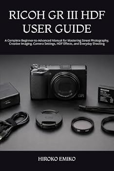 RICOH GR III HDF USER GUIDE: A Complete Beginner-to-Advanced Manual for Mastering Street Photography, Creative Imaging, Camera Settings, HDF Effects, and Everyday Shooting