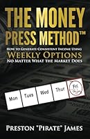 The Money Press Method: How to Generate Consistent Income Using Weekly Options No Matter What the Market Does null Book Cover