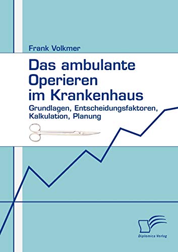 Das ambulante Operieren im Krankenhaus: Grundlagen, Entscheidungsfaktoren, Kalkulation, Planung (German Edition)
