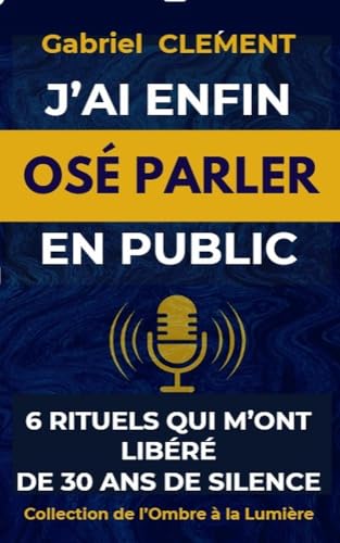 J'ai Enfin Osé Parler en Public: 6 rituels simples pour vaincre la peur de parler, dépasser le regard des autres et prendre la parole avec confiance même en tremblant (French Edition)