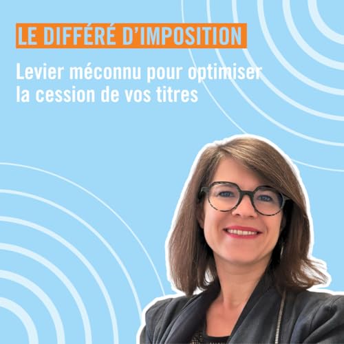Diff&eacute;r&eacute; d&rsquo;imposition : anticiper la fiscalit&eacute; pour s&eacute;curiser la cession de ses titres