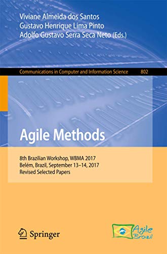 Agile Methods: 8th Brazilian Workshop, WBMA 2017, Belém, Brazil, September 13–14, 2017, Revised Selected Papers (Communications in Computer and Information Science, 802)