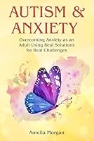 Autism and Anxiety: Overcoming Anxiety as an Adult Using Real Solutions for Real Challenges B0F5PS33LT Book Cover