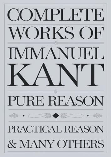 Complete Works of Immanuel Kant: Including The Critique of Pure Reason, The Critique of Practical Reason & many others (Grapevine Edition) (The ... Writings and the Foundations of Thought)