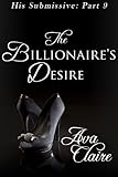 The Billionaire's Desire (His Submissive, Part Nine) (His Submissive Series Book 9)